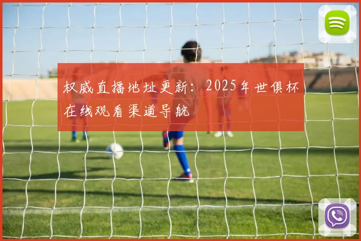 权威直播地址更新：2025年世俱杯在线观看渠道导航