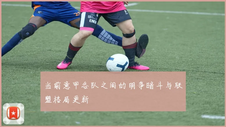 当前意甲各队之间的明争暗斗与联盟格局更新