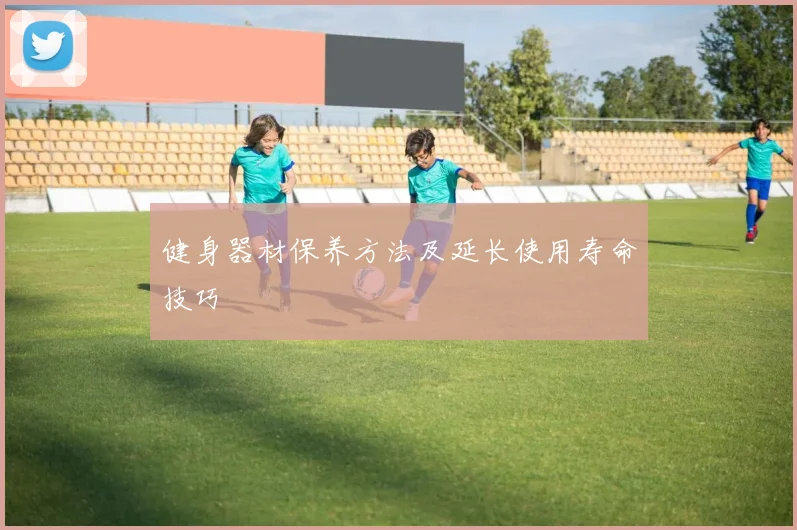 健身器材保养方法及延长使用寿命技巧