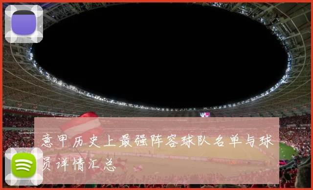 意甲历史上最强阵容球队名单与球员详情汇总