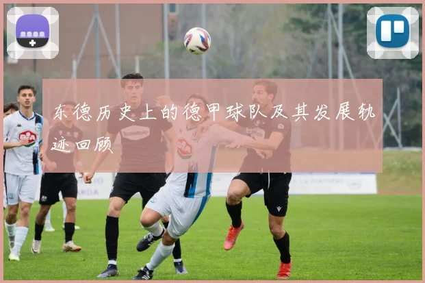 东德历史上的德甲球队及其发展轨迹回顾