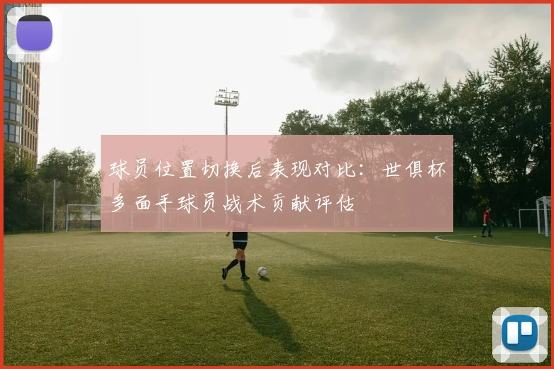 球员位置切换后表现对比：世俱杯多面手球员战术贡献评估