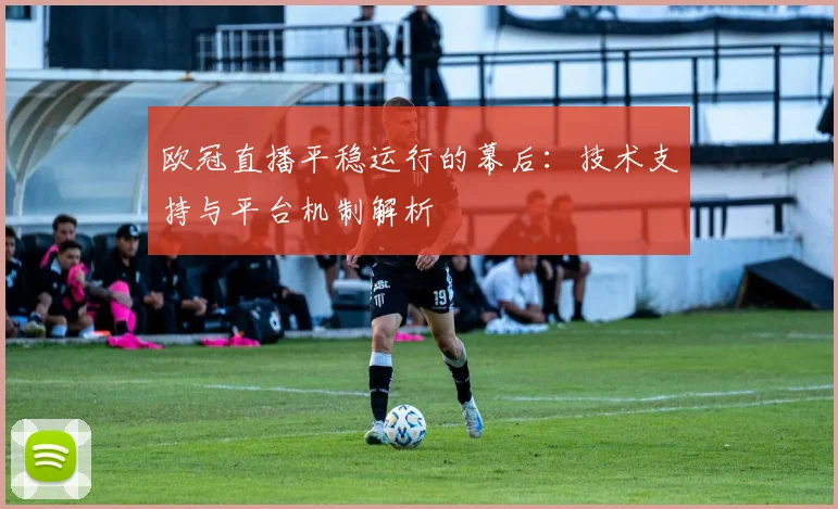 欧冠直播平稳运行的幕后：技术支持与平台机制解析