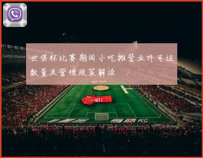 世俱杯比赛期间小吃摊营业许可证数量及管理政策解读