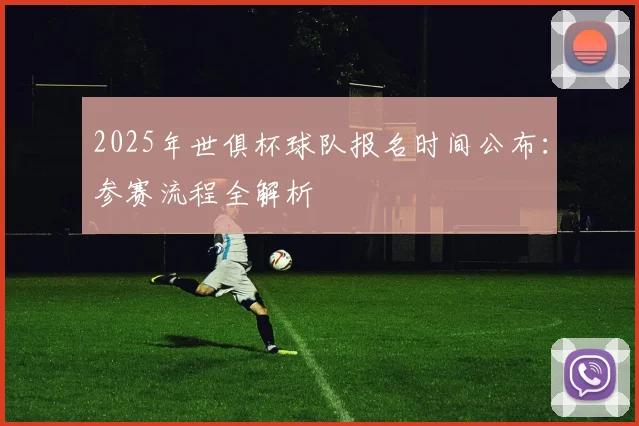 2025年世俱杯球队报名时间公布：参赛流程全解析