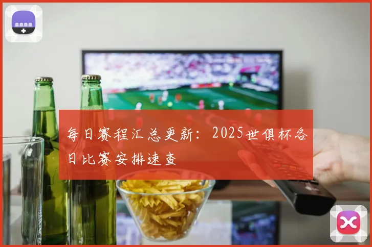 每日赛程汇总更新：2025世俱杯各日比赛安排速查