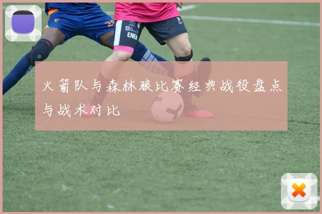 火箭队与森林狼比赛经典战役盘点与战术对比